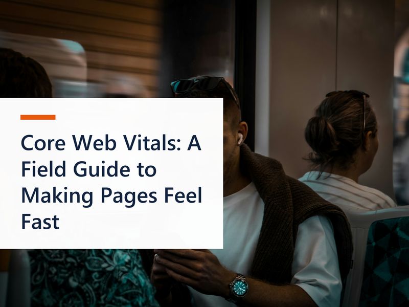 Core Web Vitals: A Field Guide to Making Pages Feel Fast